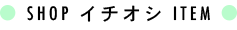 SHOP イチオシ ITEM
